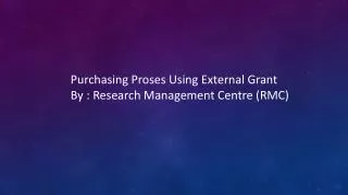 Purchasing Proses Using External Grant By : Research Management Centre (RMC)