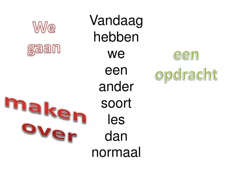 vandaag hebben we een ander soort les dan normaal