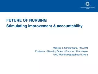 FUTURE OF NURSING Stimulating improvement &amp; accountability Marieke J. Schuurmans, PhD, RN