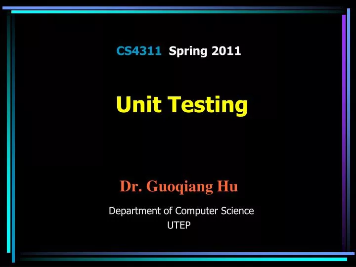 cs4311 spring 2011 unit testing dr guoqiang hu department of computer science utep