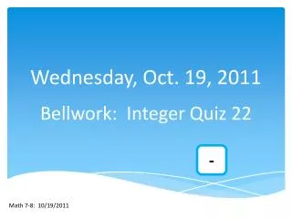 Wednesday, Oct. 19, 2011 Bellwork : Integer Quiz 22