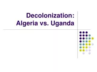 Decolonization: Algeria vs. Uganda