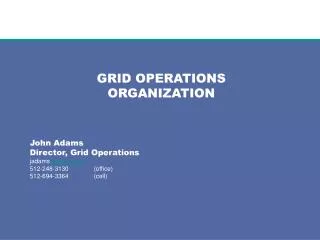 GRID OPERATIONS ORGANIZATION John Adams Director, Grid Operations jadams @ercot