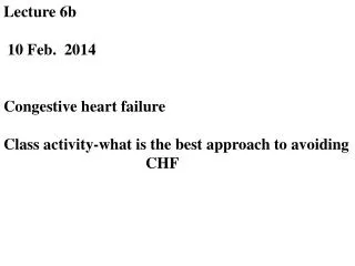 Lecture 6b 10 Feb. 2014 Congestive heart failure