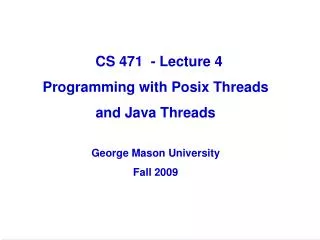 CS 471 - Lecture 4 Programming with Posix Threads and Java Threads George Mason University