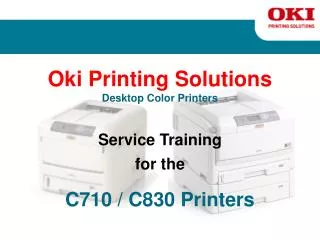Oki Printing Solutions Desktop Color Printers Service Training for the C710 / C830 Printers