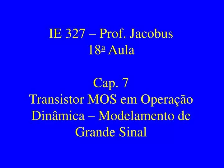 ie 327 prof jacobus 18 a aula cap 7 transistor mos em opera o din mica modelamento de grande sinal