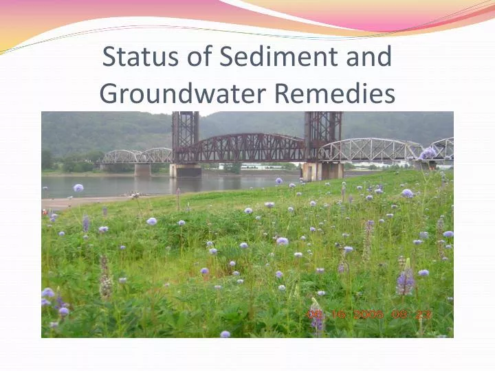 status of sediment and groundwater remedies