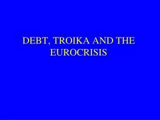 DEBT, TROIKA AND THE EUROCRISIS