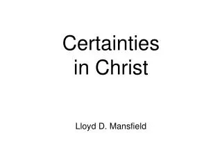 Certainties in Christ Lloyd D. Mansfield