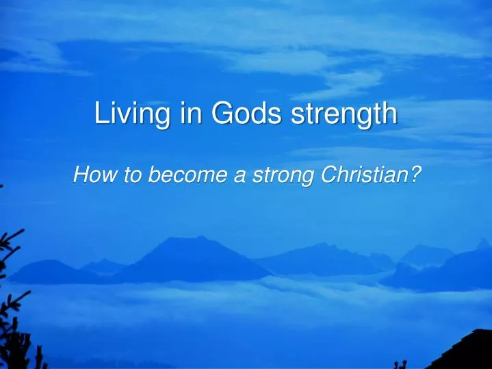 living in gods strength how to become a strong christian