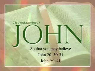 So that you may believe John 20: 30-31 John 9:1-41