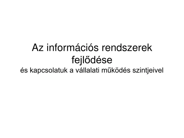 az inform ci s rendszerek fejl d se s kapcsolatuk a v llalati m k d s szintjeivel