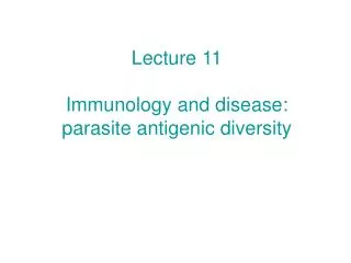 Lecture 11 Immunology and disease: parasite antigenic diversity