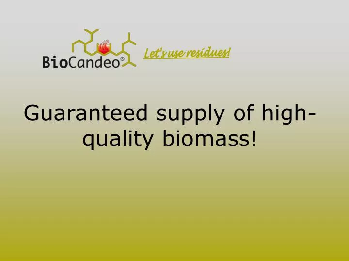 guaranteed supply of high quality biomass