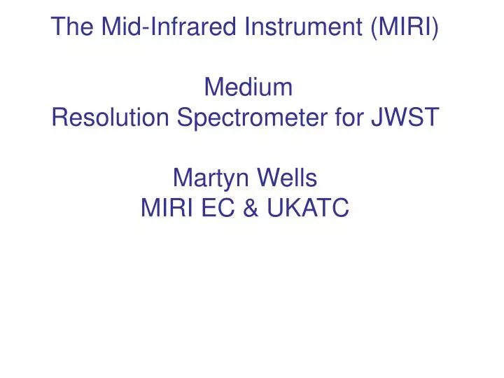 the mid infrared instrument miri medium resolution spectrometer for jwst martyn wells miri ec ukatc