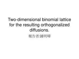 two dimensional binomial lattice for the resulting orthogonalized diffusions