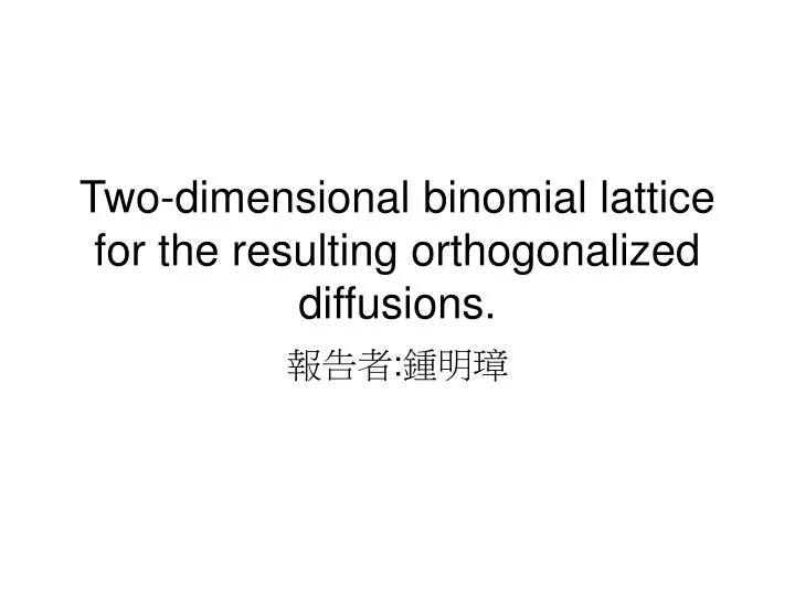 two dimensional binomial lattice for the resulting orthogonalized diffusions