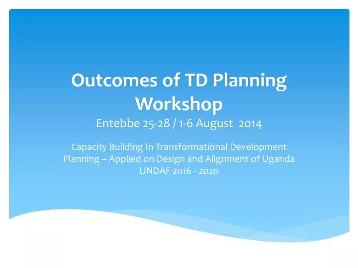 outcomes of td planning workshop entebbe 25 28 1 6 august 2014