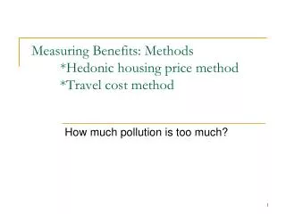 Measuring Benefits: Methods 	*Hedonic housing price method *Travel cost method