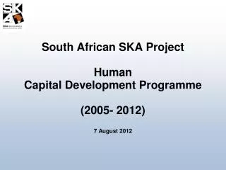 South African SKA Project Human Capital Development Programme (2005- 2012) 7 August 2012
