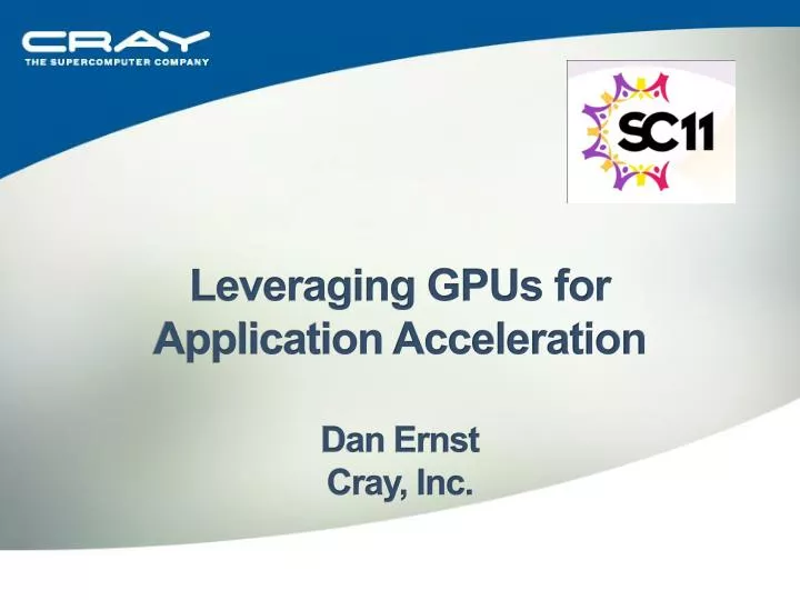 leveraging gpus for application acceleration dan ernst cray inc