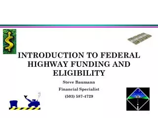 INTRODUCTION TO FEDERAL HIGHWAY FUNDING AND ELIGIBILITY Steve Baumann Financial Specialist