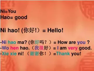 Ni=You Hao= good Ni hao! ( ?? ! ? = Hello! - Ni hao ma? ( ? ? ??? = How are you ?