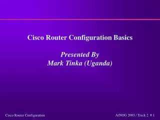 Cisco Router Configuration Basics Presented By Mark Tinka (Uganda)