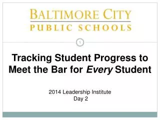 Tracking Student Progress to Meet the Bar for Every Student 2014 Leadership Institute Day 2