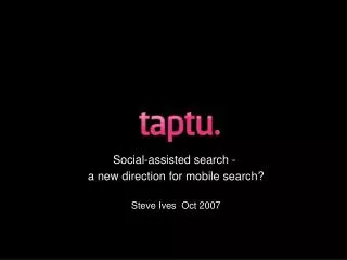 Social-assisted search - a new direction for mobile search? Steve Ives Oct 2007