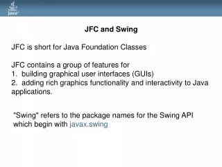 JFC and Swing JFC is short for Java Foundation Classes JFC contains a group of features for