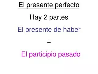 El presente perfecto Hay 2 partes El presente de haber + 	El participio pasado