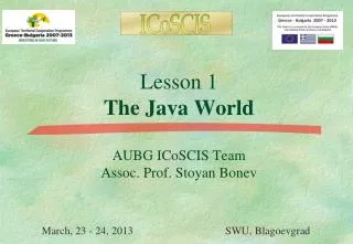 Lesson 1 The Java World AUBG ICoSCIS Team Assoc. Prof. Stoyan Bonev