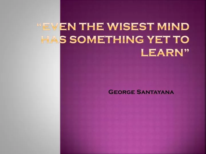 even the wisest mind has something yet to learn