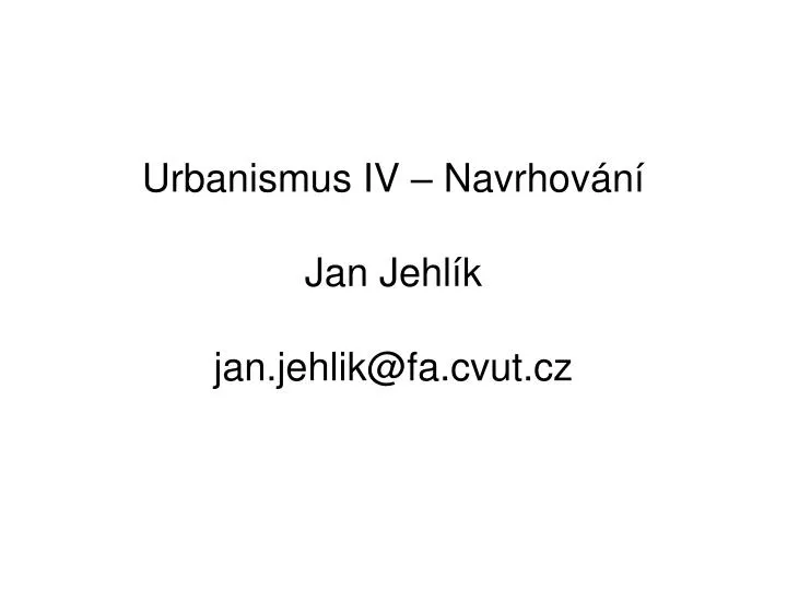 urbanismus iv navrhov n jan jehl k jan jehlik@fa cvut cz