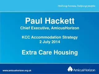 Paul Hackett Chief Executive, AmicusHorizon KCC Accommodation Strategy 2 July 2014