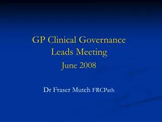 GP Clinical Governance Leads Meeting June 2008 Dr Fraser Mutch FRCPath