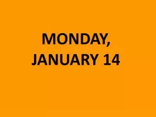 MONDAY, JANUARY 14