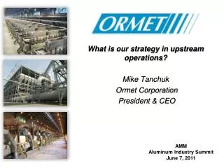 What is our strategy in upstream operations? Mike Tanchuk Ormet Corporation President &amp; CEO