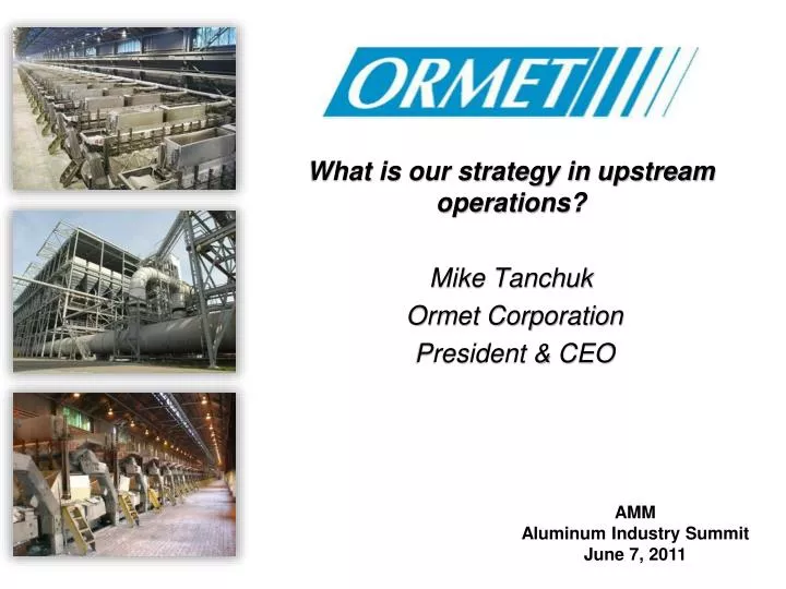 what is our strategy in upstream operations mike tanchuk ormet corporation president ceo