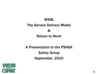 WSIB, The Service Delivery Model &amp; Return to Work A Presentation to the PSHSA Safety Group