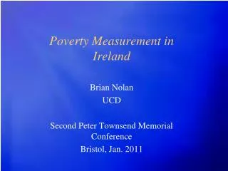 Poverty Measurement in Ireland Brian Nolan UCD Second Peter Townsend Memorial Conference