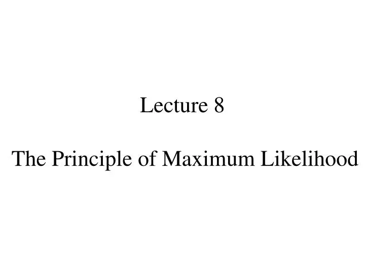 lecture 8 the principle of maximum likelihood