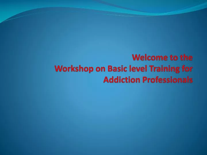 welcome to the workshop on basic level training for addiction professionals