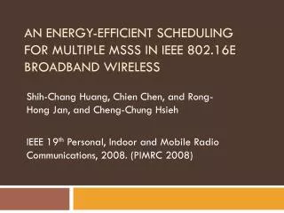 AN ENERGY-EFFICIENT SCHEDULING FOR MULTIPLE MSSS IN IEEE 802.16E BROADBAND WIRELESS