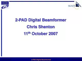 2-PAD Digital Beamformer Chris Shenton 11 th October 2007