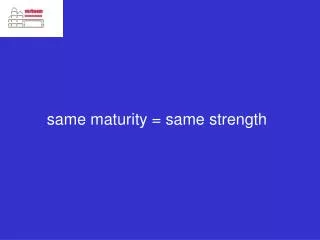 same maturity = same strength