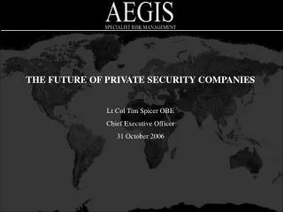 THE FUTURE OF PRIVATE SECURITY COMPANIES Lt Col Tim Spicer OBE Chief Executive Officer