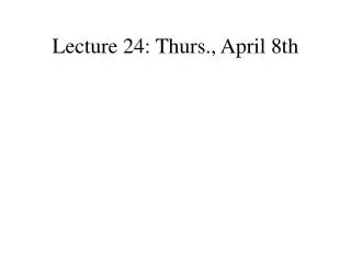 Lecture 24: Thurs., April 8th